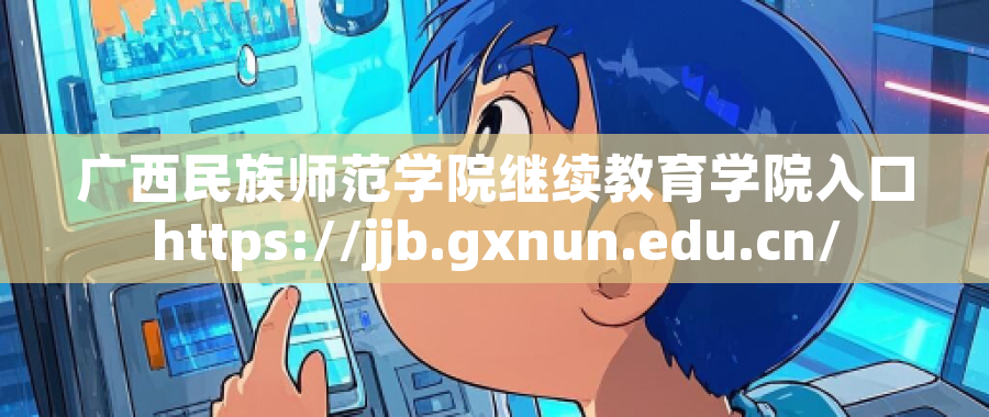 广西民族师范学院继续教育学院入口https://jjb.gxnun.edu.cn/
